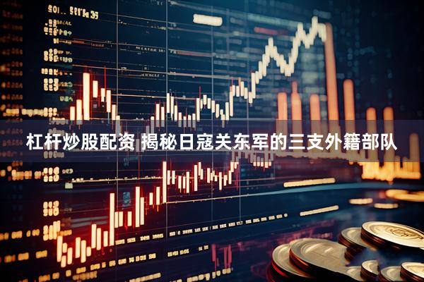 杠杆炒股配资 揭秘日寇关东军的三支外籍部队