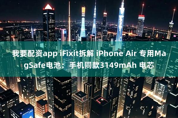 我要配资app iFixit拆解 iPhone Air 专用MagSafe电池：手机同款3149mAh 电芯