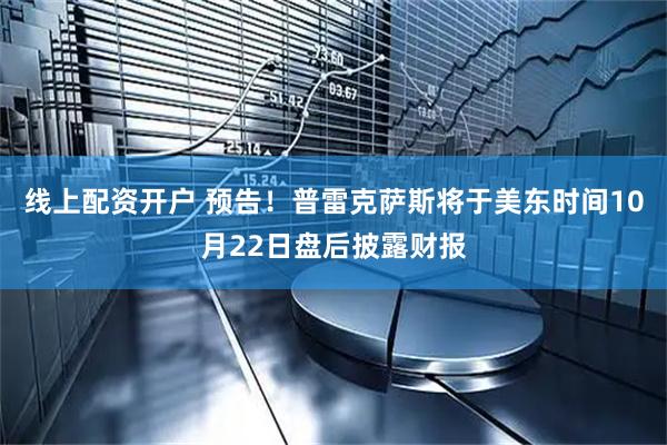 线上配资开户 预告！普雷克萨斯将于美东时间10月22日盘后披露财报