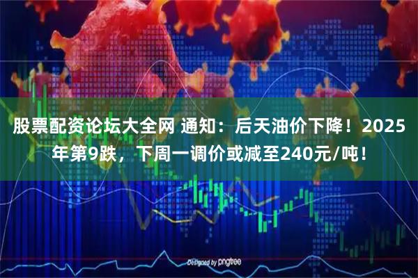 股票配资论坛大全网 通知：后天油价下降！2025年第9跌，下周一调价或减至240元/吨！
