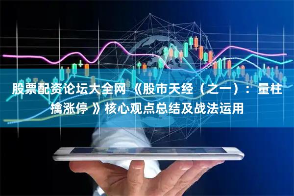 股票配资论坛大全网 《股市天经（之一）：量柱擒涨停 》核心观点总结及战法运用