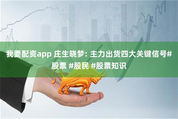 我要配资app 庄生晓梦: 主力出货四大关键信号#股票 #股民 #股票知识