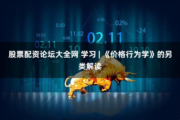 股票配资论坛大全网 学习 | 《价格行为学》的另类解读