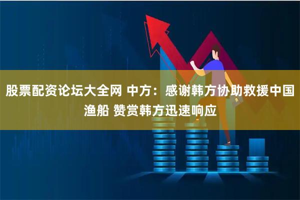 股票配资论坛大全网 中方：感谢韩方协助救援中国渔船 赞赏韩方迅速响应