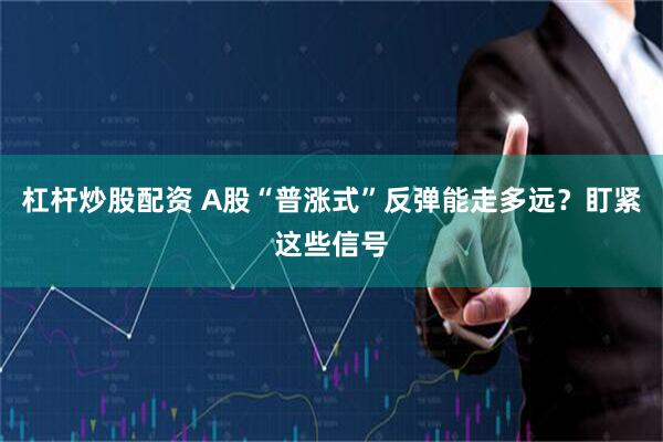 杠杆炒股配资 A股“普涨式”反弹能走多远？盯紧这些信号