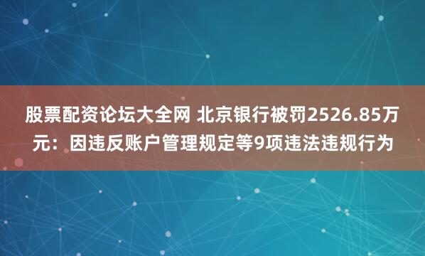股票配资论坛大全网 北京银行被罚2526.85万元：因违反账户管理规定等9项违法违规行为