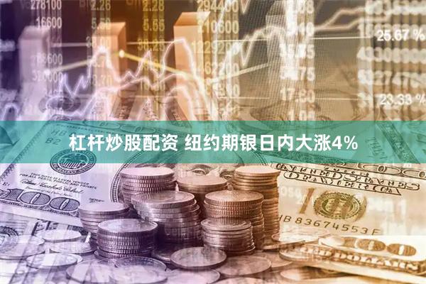 杠杆炒股配资 纽约期银日内大涨4%