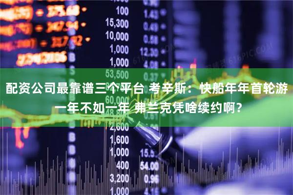 配资公司最靠谱三个平台 考辛斯：快船年年首轮游 一年不如一年 弗兰克凭啥续约啊？