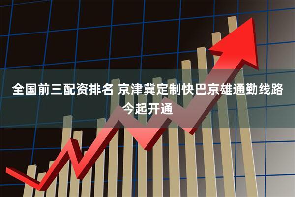 全国前三配资排名 京津冀定制快巴京雄通勤线路今起开通