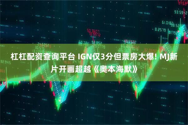 杠杠配资查询平台 IGN仅3分但票房大爆! MJ新片开画超越《奥本海默》