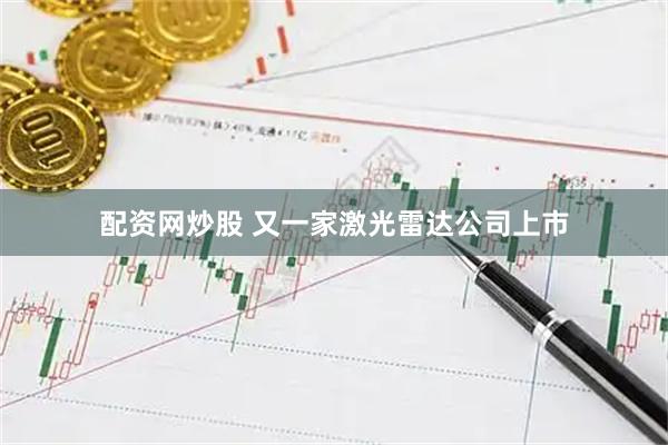 配资网炒股 又一家激光雷达公司上市