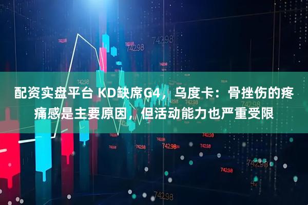 配资实盘平台 KD缺席G4，乌度卡：骨挫伤的疼痛感是主要原因，但活动能力也严重受限