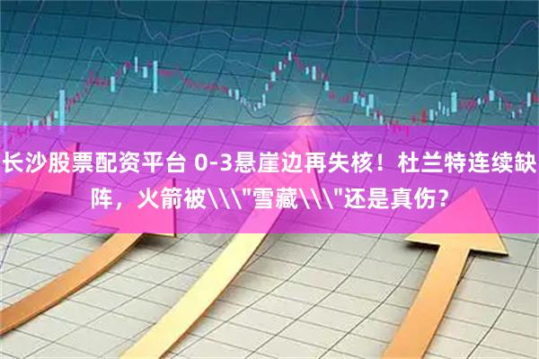 长沙股票配资平台 0-3悬崖边再失核！杜兰特连续缺阵，火箭被\